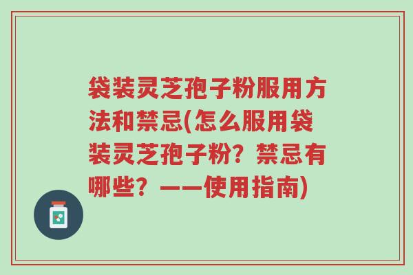袋装灵芝孢子粉服用方法和禁忌(怎么服用袋装灵芝孢子粉?禁忌有哪些?——使用指南)-第1张图片-超越 袋装灵芝孢子粉服用方法和禁忌(怎么服用袋装灵芝孢子粉?禁忌有哪些?——使用指南)-第1张图片-超越