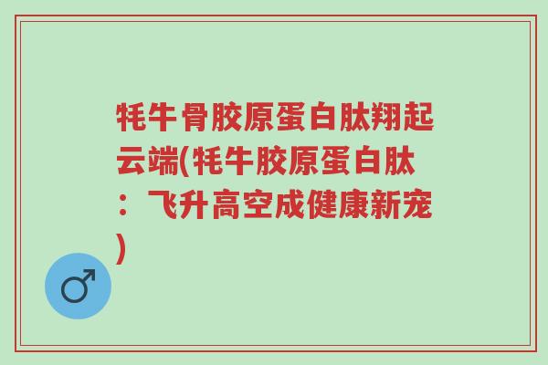 牦牛骨胶原蛋白肽翔起云端(牦牛胶原蛋白肽:飞升高空成健康新宠)-第1张图片-超越 牦牛骨胶原蛋白肽翔起云端(牦牛胶原蛋白肽:飞升高空成健康新宠)-第1张图片-超越