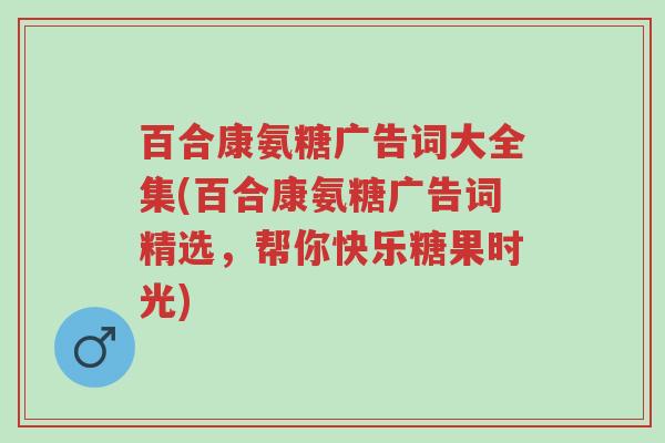 百合康氨糖广告词大全集(百合康氨糖广告词精选,帮你快乐糖果时光)-第1张图片-超越 百合康氨糖广告词大全集(百合康氨糖广告词精选,帮你快乐糖果时光)-第1张图片-超越