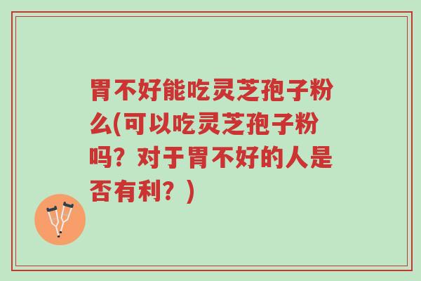 胃不好能吃灵芝孢子粉么(可以吃灵芝孢子粉吗?对于胃不好的人是否有利?)-第1张图片-超越 胃不好能吃灵芝孢子粉么(可以吃灵芝孢子粉吗?对于胃不好的人是否有利?)-第1张图片-超越