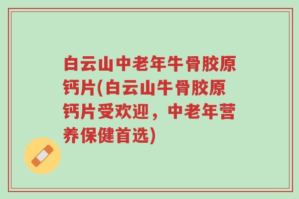 白云山中老年牛骨胶原钙片(白云山牛骨胶原钙片受欢迎,中老年营养保健首选)-第1张图片-超越 白云山中老年牛骨胶原钙片(白云山牛骨胶原钙片受欢迎,中老年营养保健首选)-第1张图片-超越