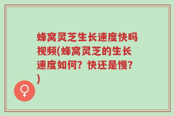 蜂窝灵芝生长速度快吗视频(蜂窝灵芝的生长速度如何?快还是慢?)-第1张图片-超越 蜂窝灵芝生长速度快吗视频(蜂窝灵芝的生长速度如何?快还是慢?)-第1张图片-超越