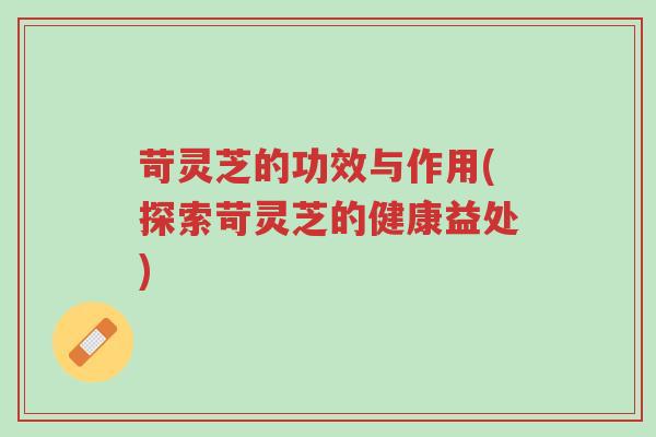 苛灵芝的功效与作用(探索苛灵芝的健康益处)-第1张图片-超越 苛灵芝的功效与作用(探索苛灵芝的健康益处)-第1张图片-超越