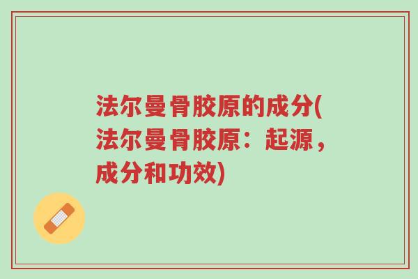 法尔曼骨胶原的成分(法尔曼骨胶原:起源,成分和功效)-第1张图片-超越 法尔曼骨胶原的成分(法尔曼骨胶原:起源,成分和功效)-第1张图片-超越