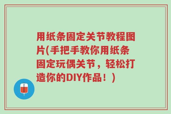 用纸条固定关节教程图片(手把手教你用纸条固定玩偶关节,轻松打造你的DIY作品!)-第1张图片-超越 用纸条固定关节教程图片(手把手教你用纸条固定玩偶关节,轻松打造你的DIY作品!)-第1张图片-超越