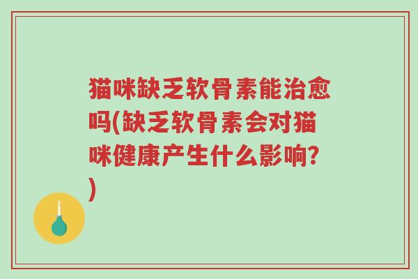 猫咪缺乏软骨素能治愈吗(缺乏软骨素会对猫咪健康产生什么影响？)-第1张图片-超越