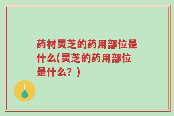 药材灵芝的药用部位是什么(灵芝的药用部位是什么?)-第1张图片-超越 药材灵芝的药用部位是什么(灵芝的药用部位是什么?)-第1张图片-超越