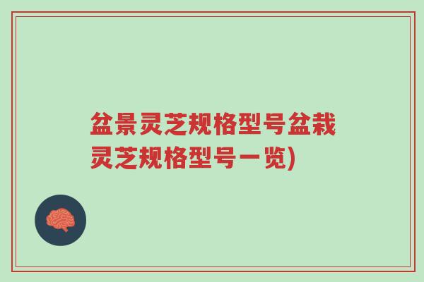 盆景灵芝规格型号盆栽灵芝规格型号一览)-第1张图片-超越 盆景灵芝规格型号盆栽灵芝规格型号一览)-第1张图片-超越