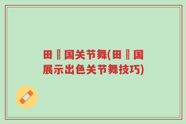 田柾国关节舞(田柾国展示出色关节舞技巧)-第1张图片-超越 田柾国关节舞(田柾国展示出色关节舞技巧)-第1张图片-超越