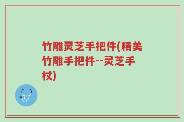 竹雕灵芝手把件(精美竹雕手把件--灵芝手杖)-第1张图片-超越 竹雕灵芝手把件(精美竹雕手把件--灵芝手杖)-第1张图片-超越