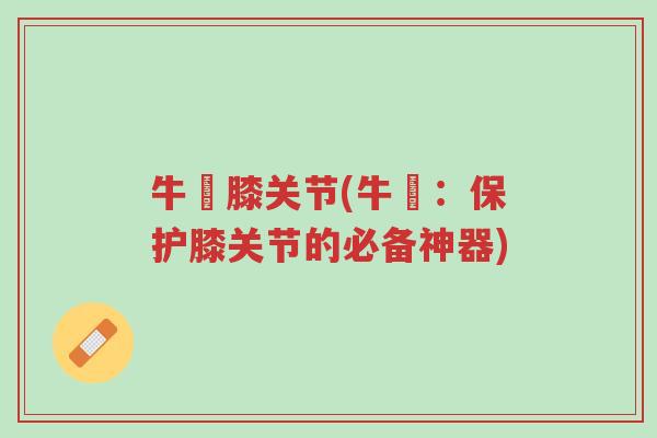牛犇膝关节(牛犇:保护膝关节的必备神器)-第1张图片-超越 牛犇膝关节(牛犇:保护膝关节的必备神器)-第1张图片-超越