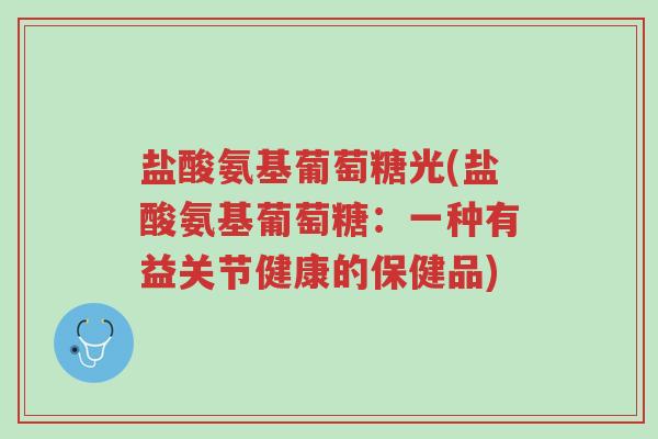 盐酸氨基葡萄糖光(盐酸氨基葡萄糖:一种有益关节健康的保健品)-第1张图片-超越 盐酸氨基葡萄糖光(盐酸氨基葡萄糖:一种有益关节健康的保健品)-第1张图片-超越