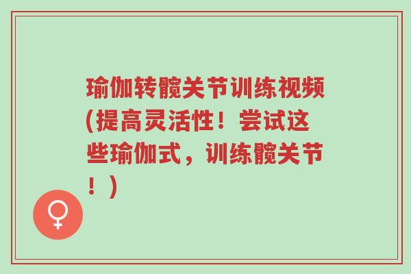 瑜伽转髋关节训练视频(提高灵活性！尝试这些瑜伽式，训练髋关节！)-第1张图片-超越