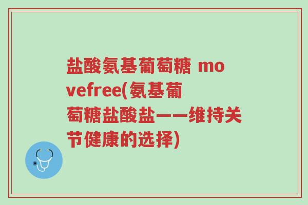 盐酸氨基葡萄糖 movefree(氨基葡萄糖盐酸盐——维持关节健康的选择)-第1张图片-超越 盐酸氨基葡萄糖 movefree(氨基葡萄糖盐酸盐——维持关节健康的选择)-第1张图片-超越
