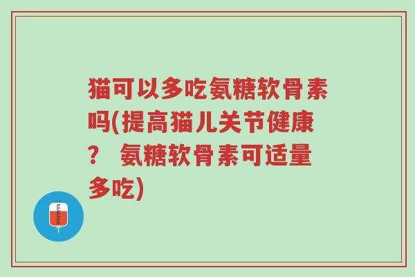 猫可以多吃氨糖软骨素吗(提高猫儿关节健康? 氨糖软骨素可适量多吃)-第1张图片-超越 猫可以多吃氨糖软骨素吗(提高猫儿关节健康? 氨糖软骨素可适量多吃)-第1张图片-超越