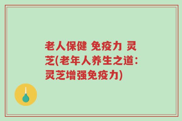 老人保健 免疫力 灵芝(老年人养生之道:灵芝增强免疫力)-第1张图片-超越 老人保健 免疫力 灵芝(老年人养生之道:灵芝增强免疫力)-第1张图片-超越