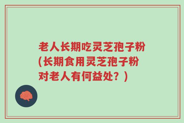 老人长期吃灵芝孢子粉(长期食用灵芝孢子粉对老人有何益处?)-第1张图片-超越 老人长期吃灵芝孢子粉(长期食用灵芝孢子粉对老人有何益处?)-第1张图片-超越