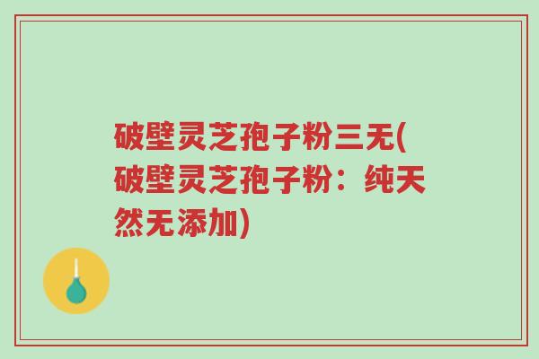 破壁灵芝孢子粉三无(破壁灵芝孢子粉:纯天然无添加)-第1张图片-超越 破壁灵芝孢子粉三无(破壁灵芝孢子粉:纯天然无添加)-第1张图片-超越