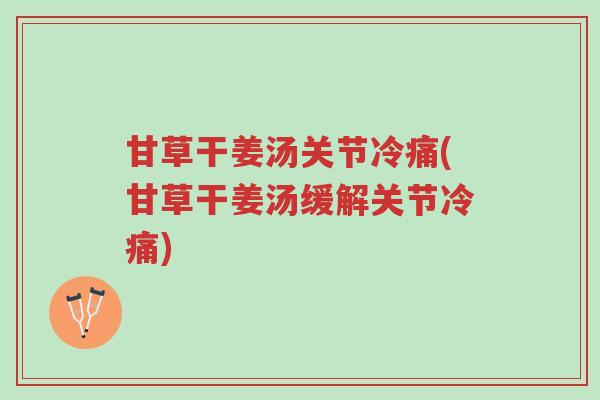 甘草干姜汤关节冷痛(甘草干姜汤缓解关节冷痛)-第1张图片-超越 甘草干姜汤关节冷痛(甘草干姜汤缓解关节冷痛)-第1张图片-超越