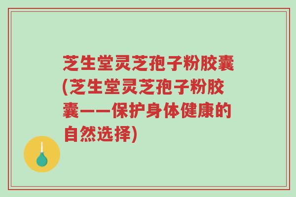 芝生堂灵芝孢子粉胶囊(芝生堂灵芝孢子粉胶囊——保护身体健康的自然选择)-第1张图片-超越 芝生堂灵芝孢子粉胶囊(芝生堂灵芝孢子粉胶囊——保护身体健康的自然选择)-第1张图片-超越