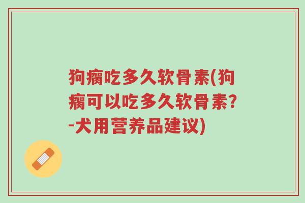 狗瘸吃多久软骨素(狗瘸可以吃多久软骨素?-犬用营养品建议)-第1张图片-超越 狗瘸吃多久软骨素(狗瘸可以吃多久软骨素?-犬用营养品建议)-第1张图片-超越