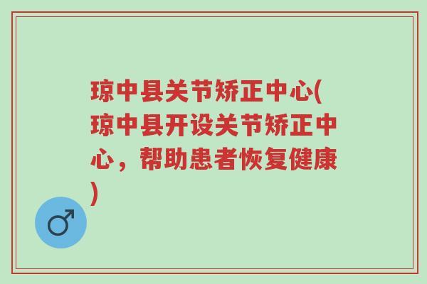 琼中县关节矫正中心(琼中县开设关节矫正中心,帮助患者恢复健康)-第1张图片-超越 琼中县关节矫正中心(琼中县开设关节矫正中心,帮助患者恢复健康)-第1张图片-超越