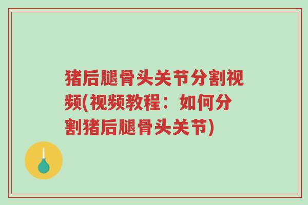 猪后腿骨头关节分割视频(视频教程:如何分割猪后腿骨头关节)-第1张图片-超越 猪后腿骨头关节分割视频(视频教程:如何分割猪后腿骨头关节)-第1张图片-超越