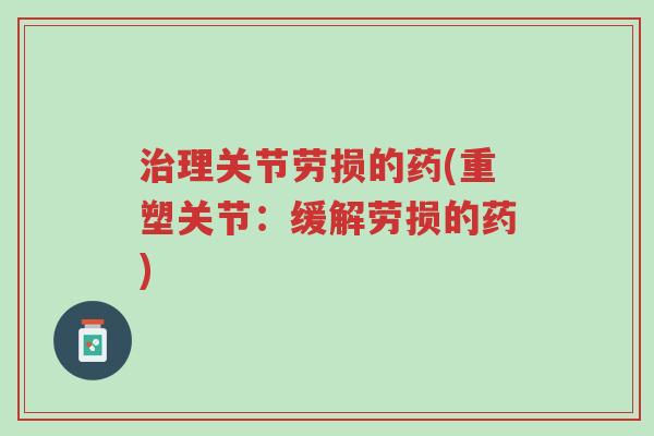 治理关节劳损的药(重塑关节：缓解劳损的药)-第1张图片-超越