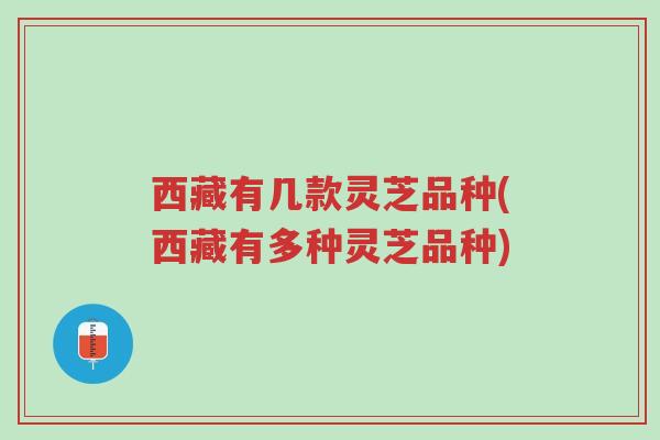 西藏有几款灵芝品种(西藏有多种灵芝品种)-第1张图片-超越 西藏有几款灵芝品种(西藏有多种灵芝品种)-第1张图片-超越