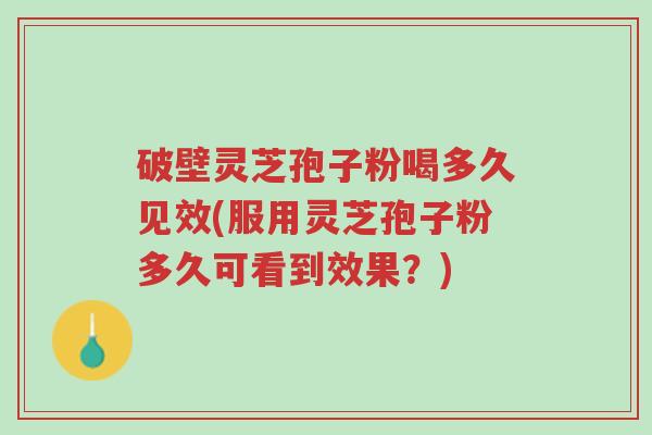 破壁灵芝孢子粉喝多久见效(服用灵芝孢子粉多久可看到效果?)-第1张图片-超越 破壁灵芝孢子粉喝多久见效(服用灵芝孢子粉多久可看到效果?)-第1张图片-超越