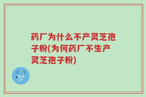 药厂为什么不产灵芝孢子粉(为何药厂不生产灵芝孢子粉)-第1张图片-超越 药厂为什么不产灵芝孢子粉(为何药厂不生产灵芝孢子粉)-第1张图片-超越