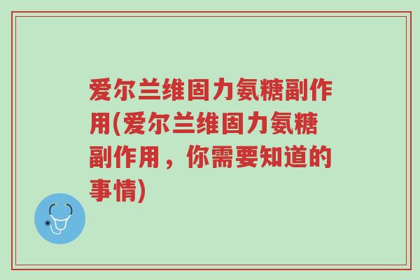 爱尔兰维固力氨糖副作用(爱尔兰维固力氨糖副作用,你需要知道的事情)-第1张图片-超越 爱尔兰维固力氨糖副作用(爱尔兰维固力氨糖副作用,你需要知道的事情)-第1张图片-超越