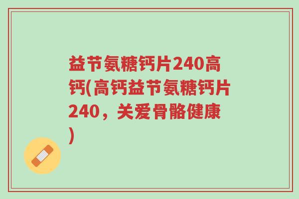 益节氨糖钙片240高钙(高钙益节氨糖钙片240,关爱骨骼健康)-第1张图片-超越 益节氨糖钙片240高钙(高钙益节氨糖钙片240,关爱骨骼健康)-第1张图片-超越
