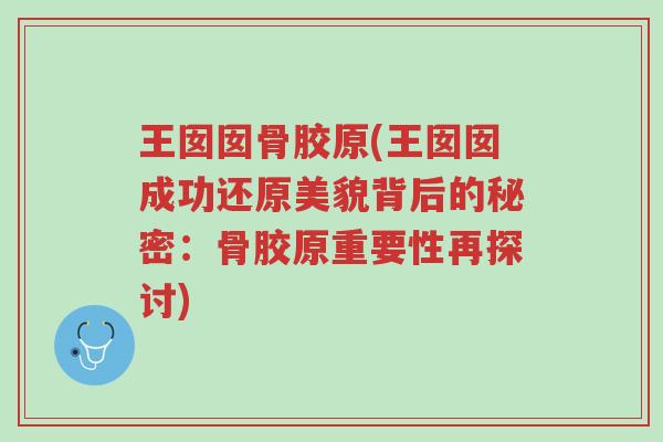 王囡囡骨胶原(王囡囡成功还原美貌背后的秘密:骨胶原重要性再探讨)-第1张图片-超越 王囡囡骨胶原(王囡囡成功还原美貌背后的秘密:骨胶原重要性再探讨)-第1张图片-超越