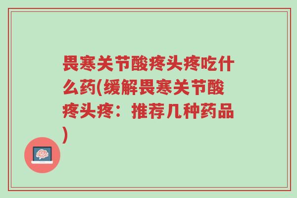 畏寒关节酸疼头疼吃什么药(缓解畏寒关节酸疼头疼:推荐几种药品)-第1张图片-超越 畏寒关节酸疼头疼吃什么药(缓解畏寒关节酸疼头疼:推荐几种药品)-第1张图片-超越