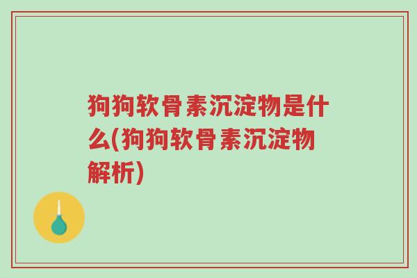 狗狗软骨素沉淀物是什么(狗狗软骨素沉淀物解析)-第1张图片-超越 狗狗软骨素沉淀物是什么(狗狗软骨素沉淀物解析)-第1张图片-超越
