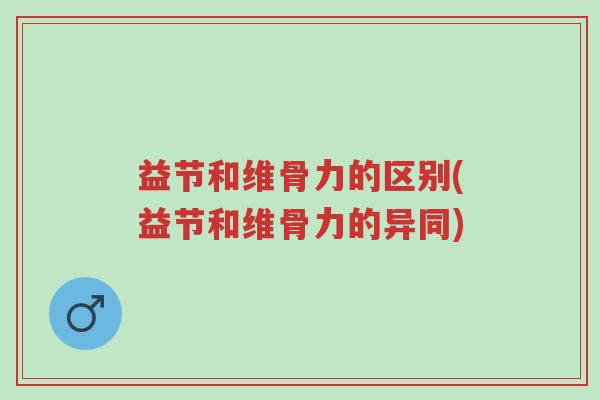 益节和维骨力的区别(益节和维骨力的异同)-第1张图片-超越