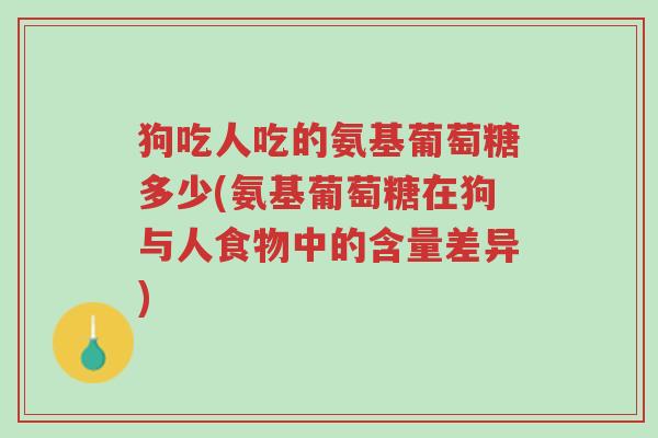 狗吃人吃的氨基葡萄糖多少(氨基葡萄糖在狗与人食物中的含量差异)-第1张图片-超越 狗吃人吃的氨基葡萄糖多少(氨基葡萄糖在狗与人食物中的含量差异)-第1张图片-超越