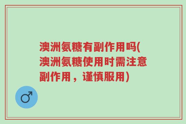 澳洲氨糖有副作用吗(澳洲氨糖使用时需注意副作用,谨慎服用)-第1张图片-超越 澳洲氨糖有副作用吗(澳洲氨糖使用时需注意副作用,谨慎服用)-第1张图片-超越