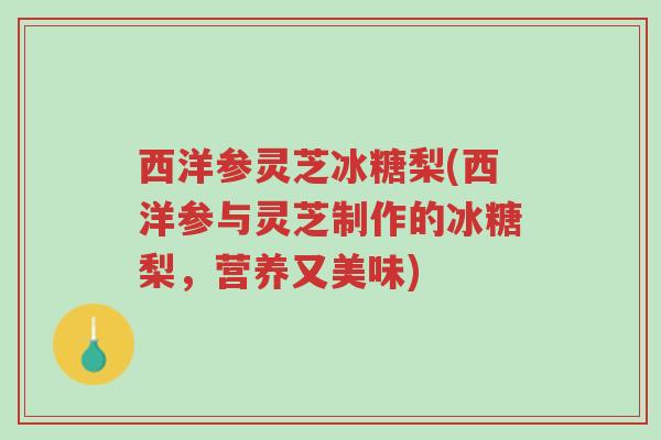 西洋参灵芝冰糖梨(西洋参与灵芝制作的冰糖梨,营养又美味)-第1张图片-超越 西洋参灵芝冰糖梨(西洋参与灵芝制作的冰糖梨,营养又美味)-第1张图片-超越