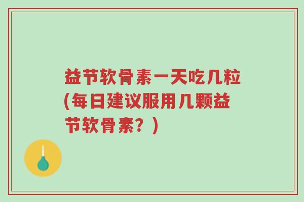益节软骨素一天吃几粒(每日建议服用几颗益节软骨素?)-第1张图片-超越 益节软骨素一天吃几粒(每日建议服用几颗益节软骨素?)-第1张图片-超越
