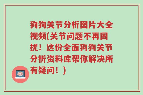 狗狗关节分析图片大全视频(关节问题不再困扰!这份全面狗狗关节分析资料库帮你解决所有疑问!)-第1张图片-超越 狗狗关节分析图片大全视频(关节问题不再困扰!这份全面狗狗关节分析资料库帮你解决所有疑问!)-第1张图片-超越