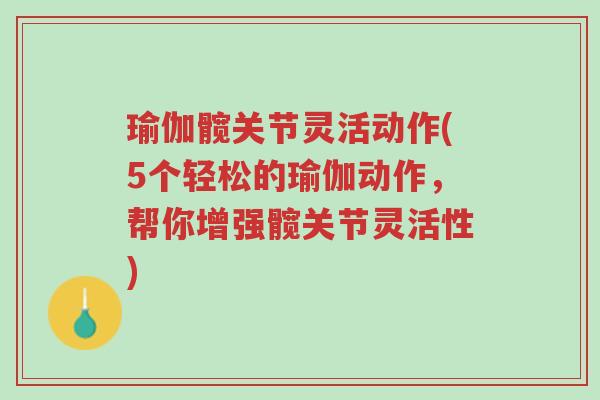 瑜伽髋关节灵活动作(5个轻松的瑜伽动作,帮你增强髋关节灵活性)-第1张图片-超越 瑜伽髋关节灵活动作(5个轻松的瑜伽动作,帮你增强髋关节灵活性)-第1张图片-超越