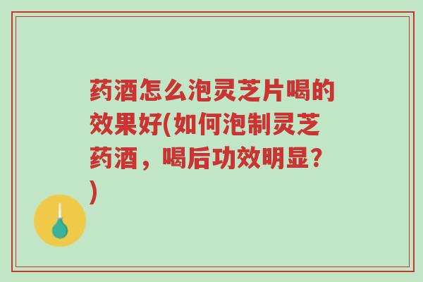 药酒怎么泡灵芝片喝的效果好(如何泡制灵芝药酒,喝后功效明显?)-第1张图片-超越 药酒怎么泡灵芝片喝的效果好(如何泡制灵芝药酒,喝后功效明显?)-第1张图片-超越