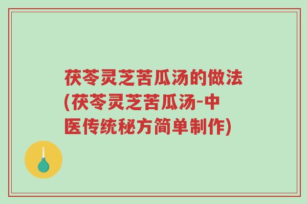 茯苓灵芝苦瓜汤的做法(茯苓灵芝苦瓜汤-中医传统秘方简单制作)-第1张图片-超越 茯苓灵芝苦瓜汤的做法(茯苓灵芝苦瓜汤-中医传统秘方简单制作)-第1张图片-超越