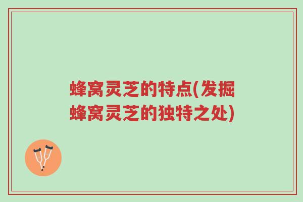 蜂窝灵芝的特点(发掘蜂窝灵芝的独特之处)-第1张图片-超越 蜂窝灵芝的特点(发掘蜂窝灵芝的独特之处)-第1张图片-超越