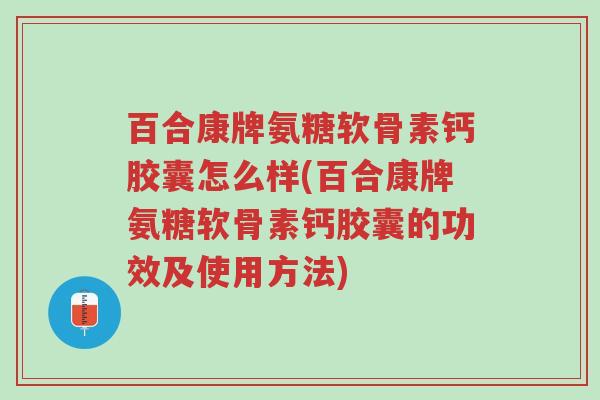 百合康牌氨糖软骨素钙胶囊怎么样(百合康牌氨糖软骨素钙胶囊的功效及使用方法)-第1张图片-超越 百合康牌氨糖软骨素钙胶囊怎么样(百合康牌氨糖软骨素钙胶囊的功效及使用方法)-第1张图片-超越