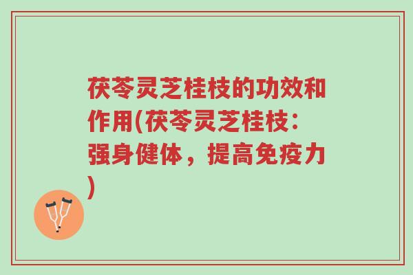 茯苓灵芝桂枝的功效和作用(茯苓灵芝桂枝:强身健体,提高免疫力)-第1张图片-超越 茯苓灵芝桂枝的功效和作用(茯苓灵芝桂枝:强身健体,提高免疫力)-第1张图片-超越
