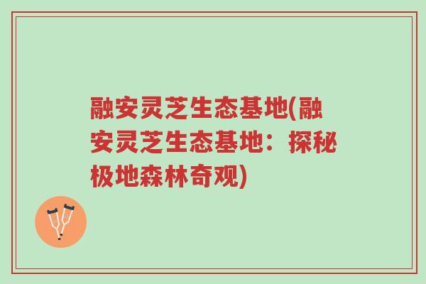 融安灵芝生态基地(融安灵芝生态基地:探秘极地森林奇观)-第1张图片-超越 融安灵芝生态基地(融安灵芝生态基地:探秘极地森林奇观)-第1张图片-超越