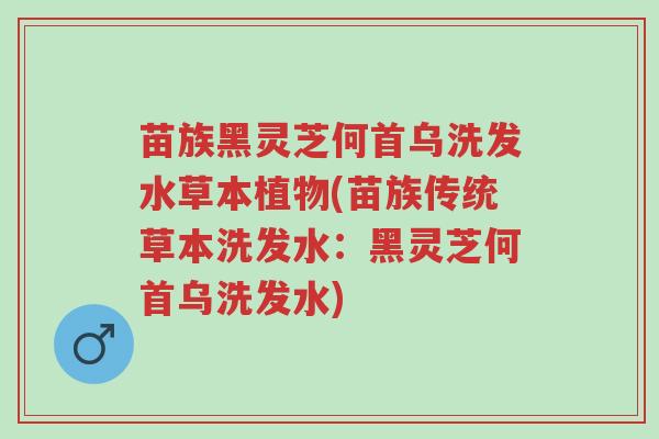 苗族黑灵芝何首乌洗发水草本植物(苗族传统草本洗发水:黑灵芝何首乌洗发水)-第1张图片-超越 苗族黑灵芝何首乌洗发水草本植物(苗族传统草本洗发水:黑灵芝何首乌洗发水)-第1张图片-超越